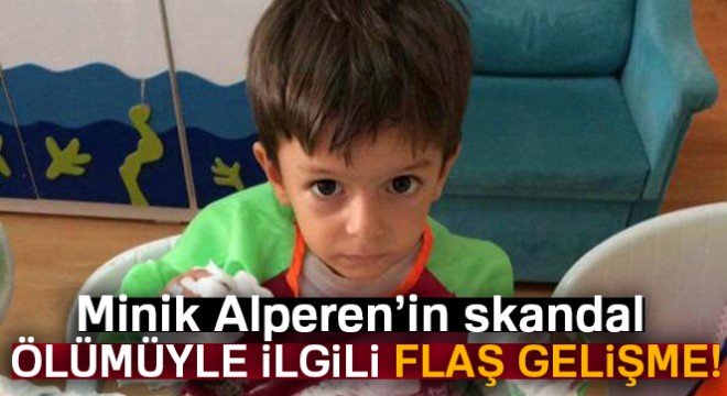 Minik Alperen in skandal ölümüyle ilgili flaş gelişme