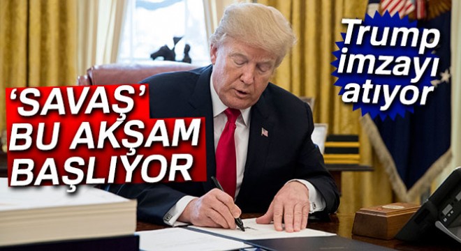 Trump bugün imzayı atıyor!  Savaş  bu akşam başlayacak